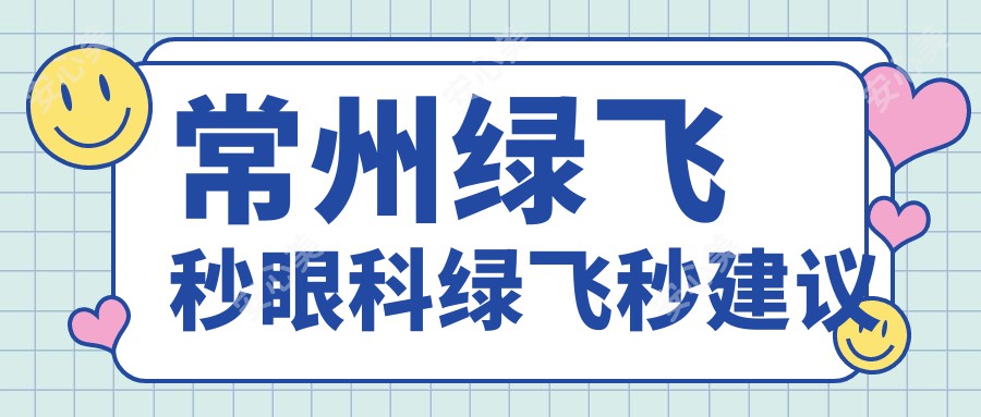 常州绿飞秒眼科绿飞秒建议