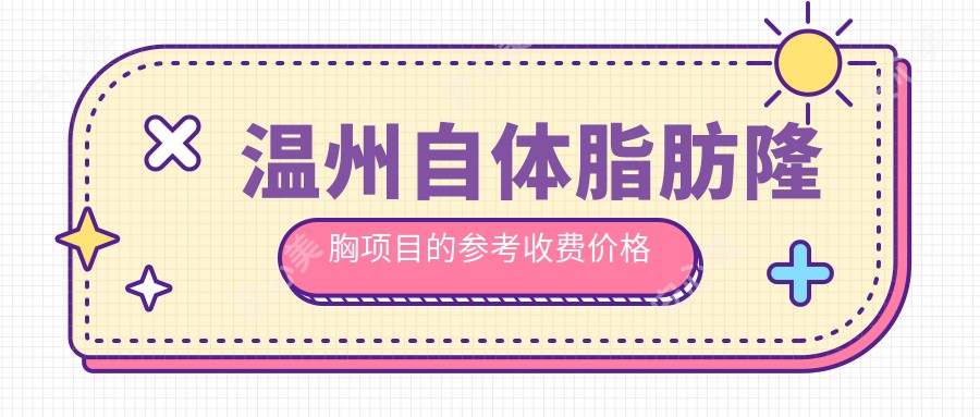温州自体脂肪隆胸项目的参考收费价格表