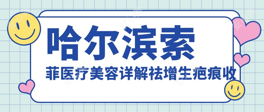 哈尔滨索菲医疗美容详解祛增生疤痕收费标准与方案