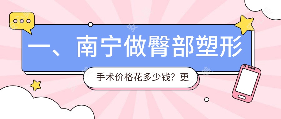 一、南宁做臀部塑形手术价格花多少钱？更新2025南宁臀部塑形手术价目单