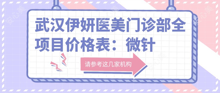 武汉伊妍医美门诊部全项目价格表：微针拉皮开眼角2800+起，隆胸紧缩鼻整形详列