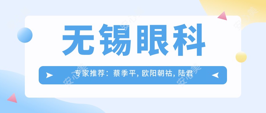 无锡眼科医生推荐：蔡季平, 欧阳朝祜, 陆君如擅长青光眼白内障及眼部整形