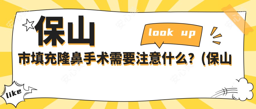 保山市填充隆鼻手术需要注意什么?(保山市哪里做隆鼻手术