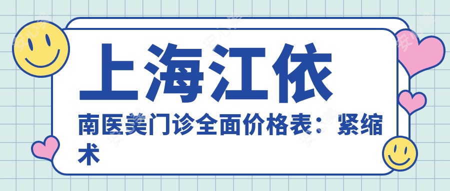 上海江依南医美门诊多面价格表:紧缩术详询+眼部整形实惠+唇形美化报价+私密护理套餐2880+起