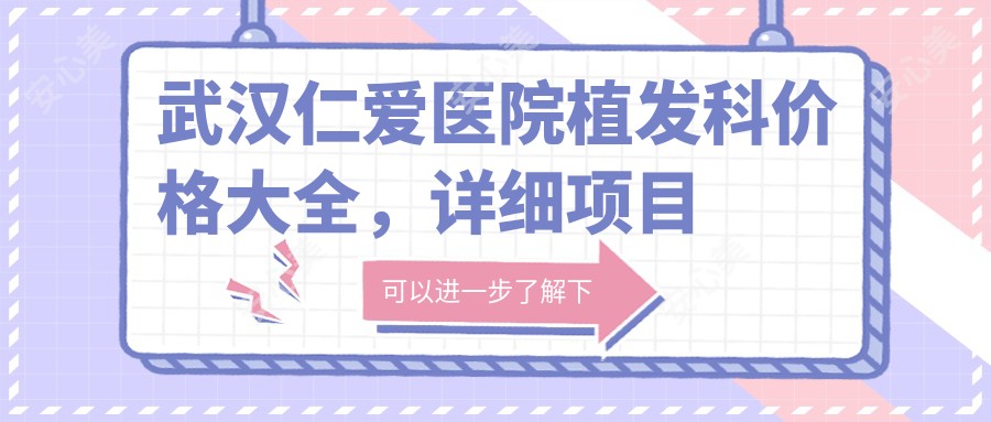 武汉仁爱医院植发科价格大全，详细项目费用12800元起，一键查阅