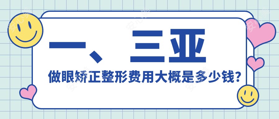 一、三亚做眼矫正整形费用大概是多少钱？公开2025三亚眼矫正整形价格表