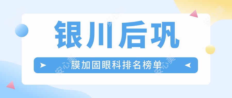 银川后巩膜加固眼科排名榜单