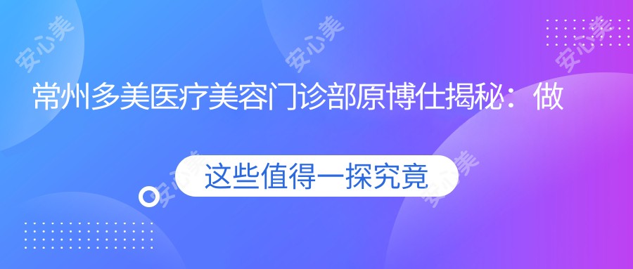 常州多美医疗美容门诊部原博仕揭秘：做双眼皮价格大起底，费用详情在这里！