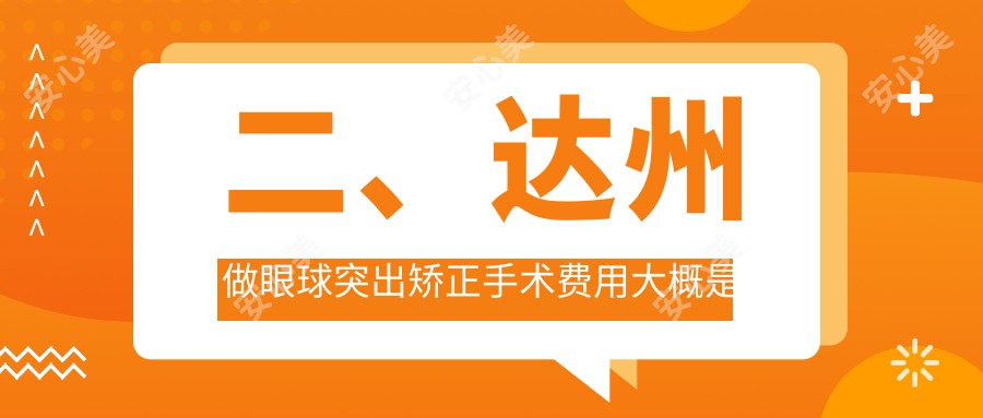 二、达州做眼球突出矫正手术费用大概是多少钱？睛阅7068、8650、9180