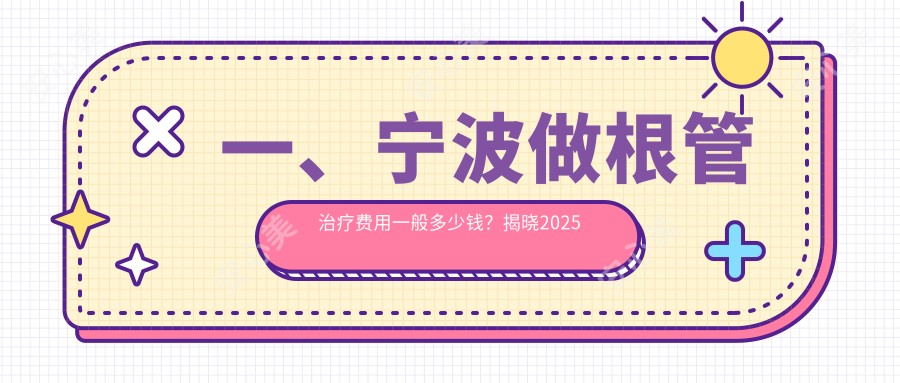 一、宁波做根管治疗费用一般多少钱？揭晓2025宁波根管治疗价格表