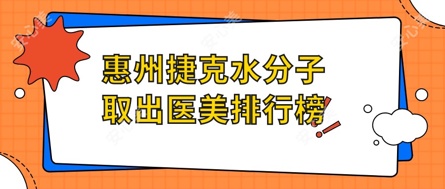 惠州捷克水分子取出医美排行榜