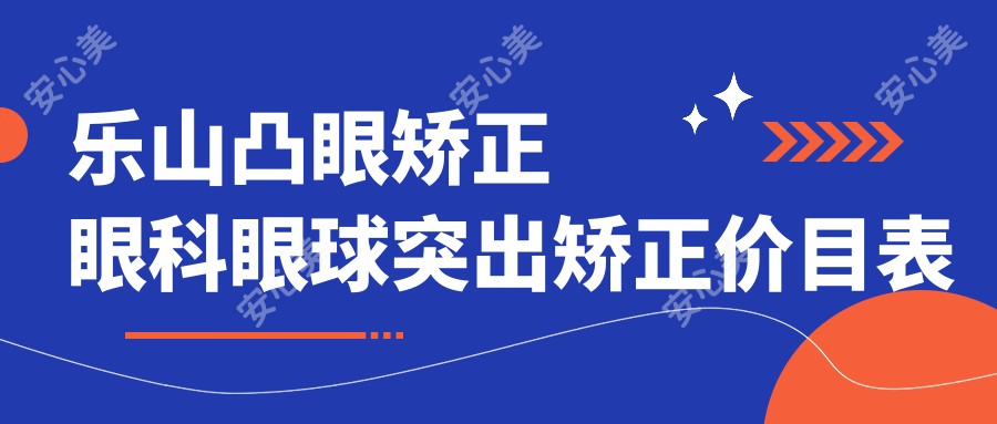 乐山凸眼矫正眼科眼球突出矫正价目表