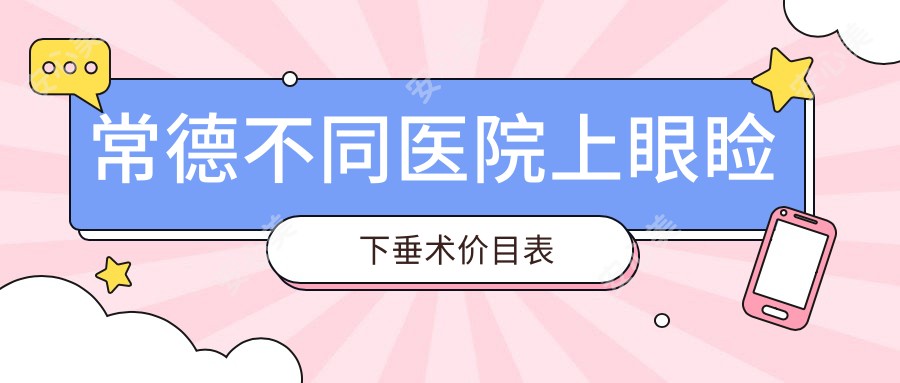 常德不同医院上眼睑下垂术价目表