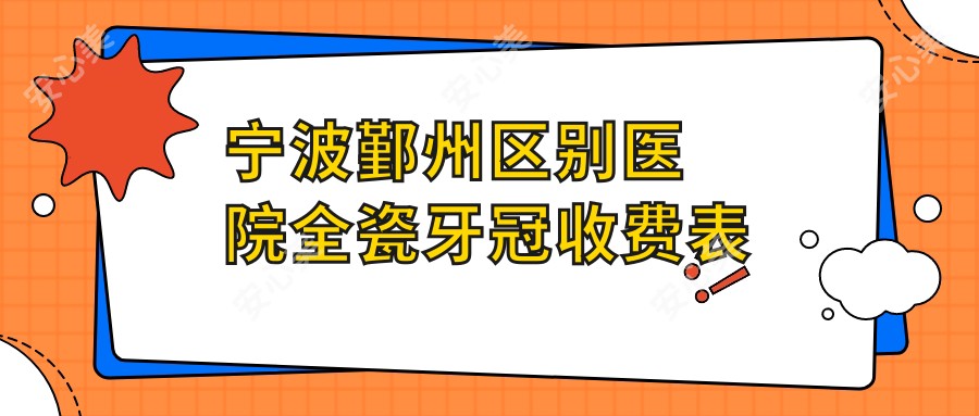 宁波鄞州区别医院全瓷牙冠收费表