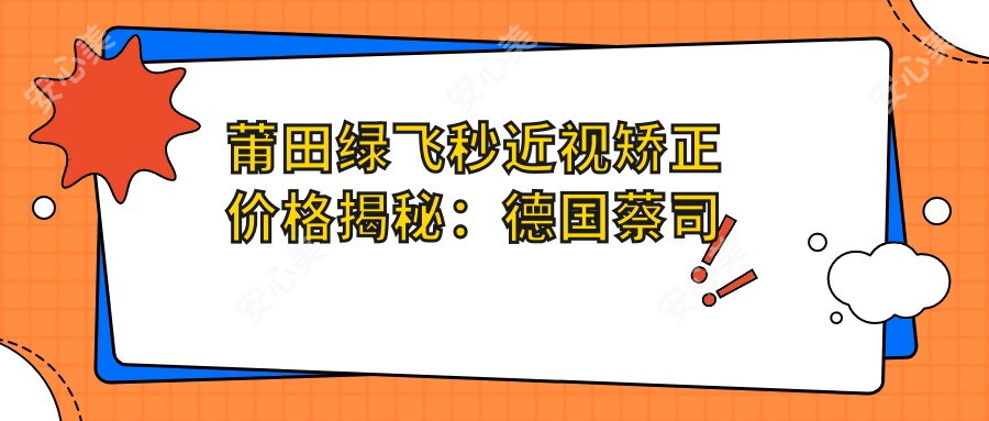 莆田绿飞秒近视矫正价格揭秘：德国蔡司半飞秒激光特惠16800元起