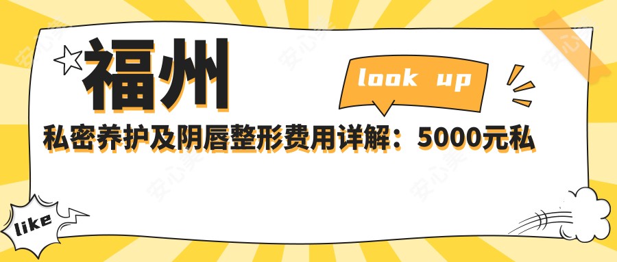 福州私密养护及阴唇整形费用详解：5000元私密养护、8000元八爪鱼缩阴术、小阴唇整形3000元起