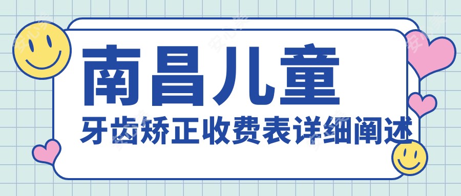 南昌儿童牙齿矫正收费表详细阐述