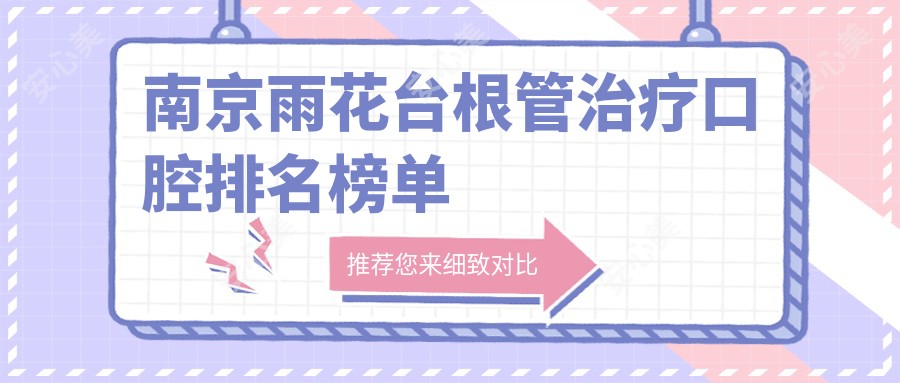 南京雨花台根管治疗口腔排名榜单