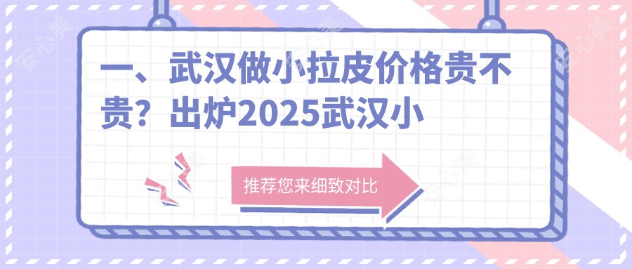 一、武汉做小拉皮价格贵不贵？出炉2025武汉小拉皮价目表