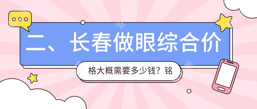 二、长春做眼综合价格大概需要多少钱？铭誉10390、蓝鑫8488、麦西美嘉10568