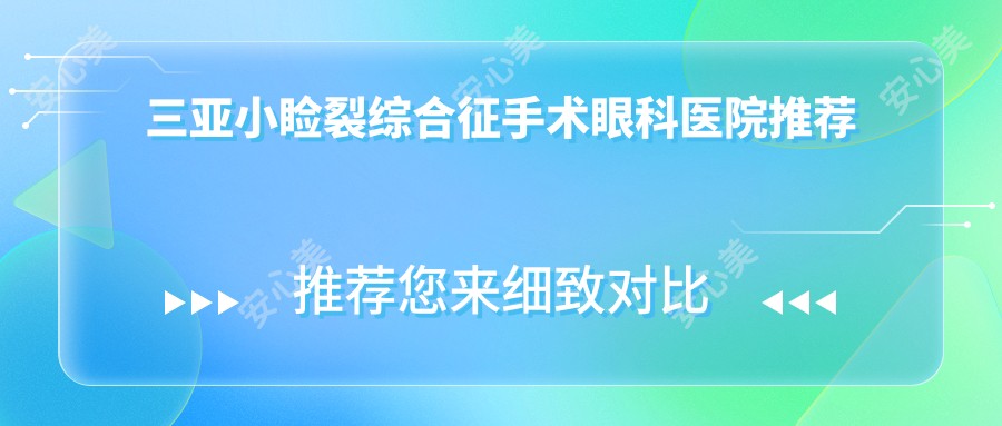 三亚小睑裂综合征手术眼科医院推荐