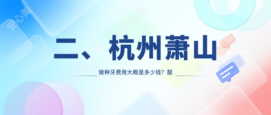 二、杭州萧山做种牙费用大概是多少钱？靓润2389/嘉彧健康顺发恒园2269/宁东1980