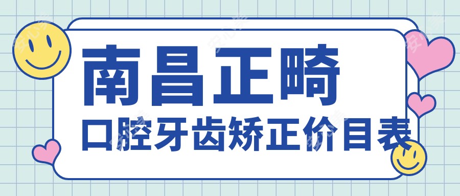 南昌正畸口腔牙齿矫正价目表