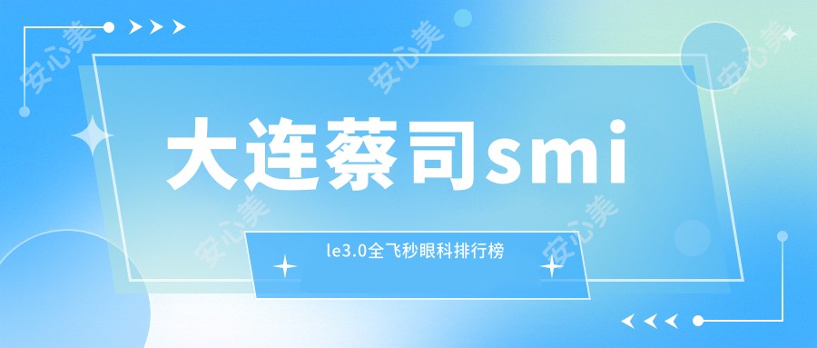 大连蔡司smile3.0全飞秒眼科排行榜