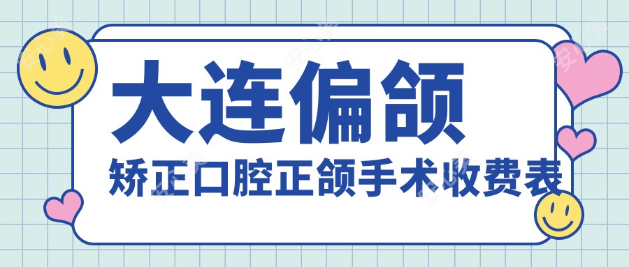 大连偏颌矫正口腔正颌手术收费表