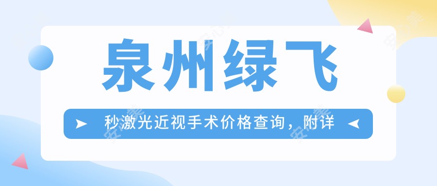 泉州绿飞秒激光近视手术价格查询，附详细价格表及医院地址指南