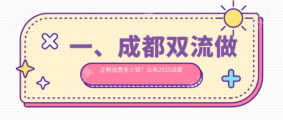 一、成都双流做正畸收费多少钱？公布2025成都双流正畸价格表