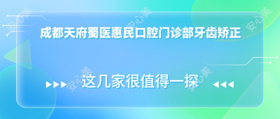 成都天府蜀医惠民口腔门诊部牙齿矫正美白种植全项目价格表低至8888元起