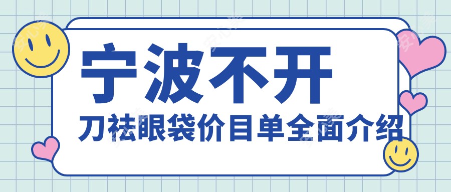 宁波不开刀祛眼袋价目单全面介绍