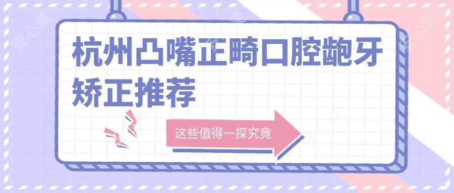 杭州凸嘴正畸口腔龅牙矫正推荐