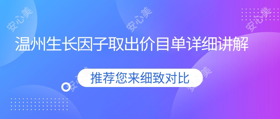 温州生长因子取出价目单详细讲解