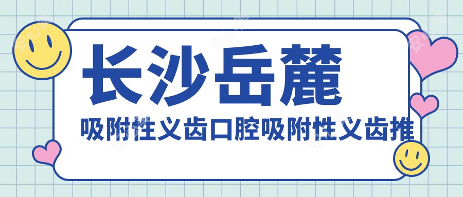 长沙岳麓吸附性义齿口腔吸附性义齿推荐