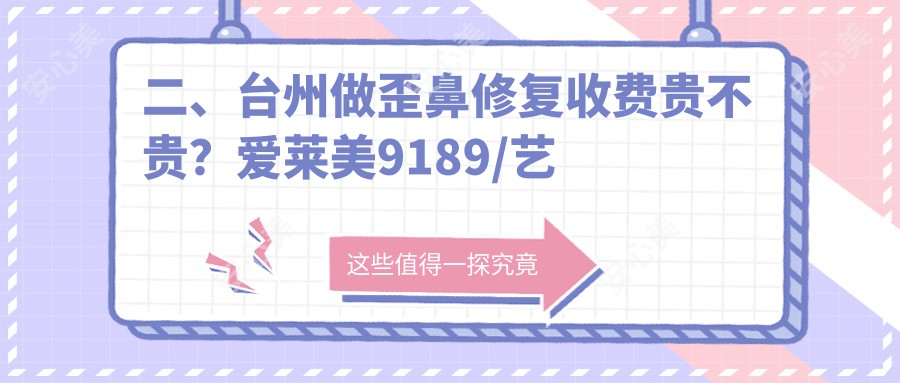 二、台州做歪鼻修复收费贵不贵？爱莱美9189/艺星7488/博仕6998