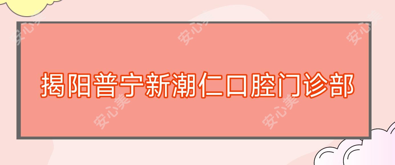 揭阳普宁新潮仁口腔门诊部