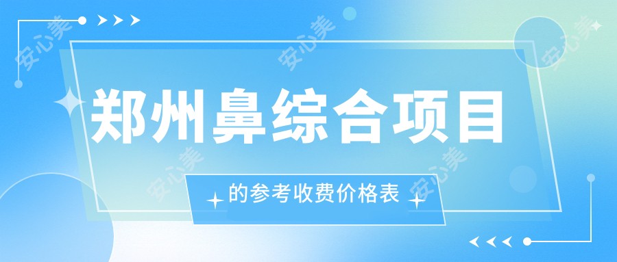 郑州鼻综合项目的参考收费价格表