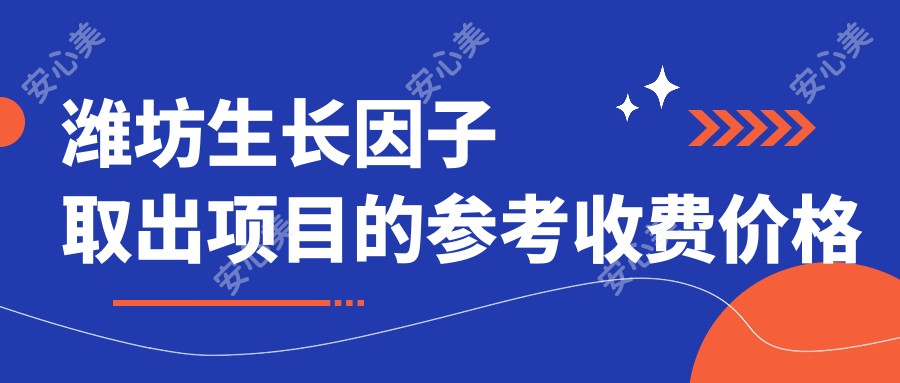 潍坊生长因子取出项目的参考收费价格表