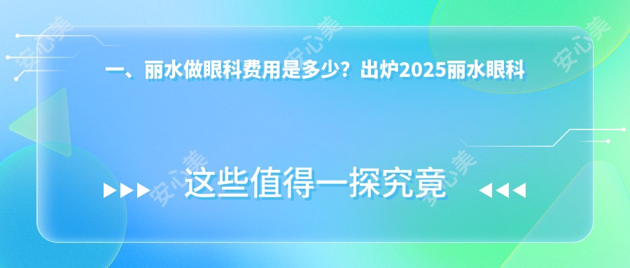 一、丽水做眼科费用是多少？出炉2025丽水眼科价目表