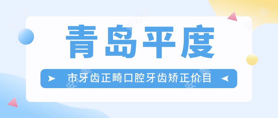 青岛平度市牙齿正畸口腔牙齿矫正价目表