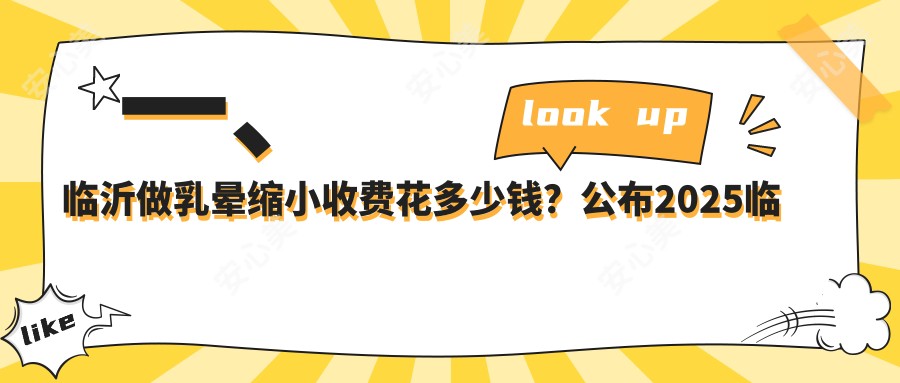 一、临沂做乳晕缩小收费花多少钱？公布2025临沂乳晕缩小价目单