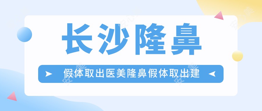 长沙隆鼻假体取出医美隆鼻假体取出建议