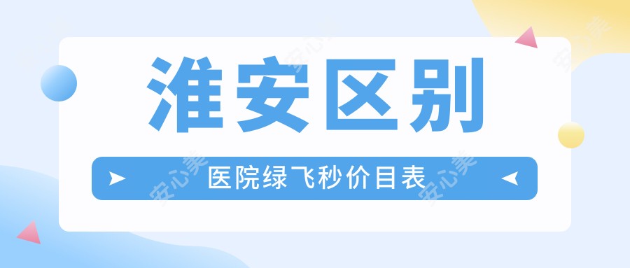 淮安区别医院绿飞秒价目表