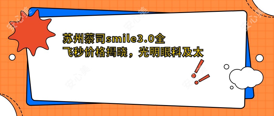 苏州蔡司smile3.0全飞秒价格揭晓，光明眼科及太学长庚等医院费用对比