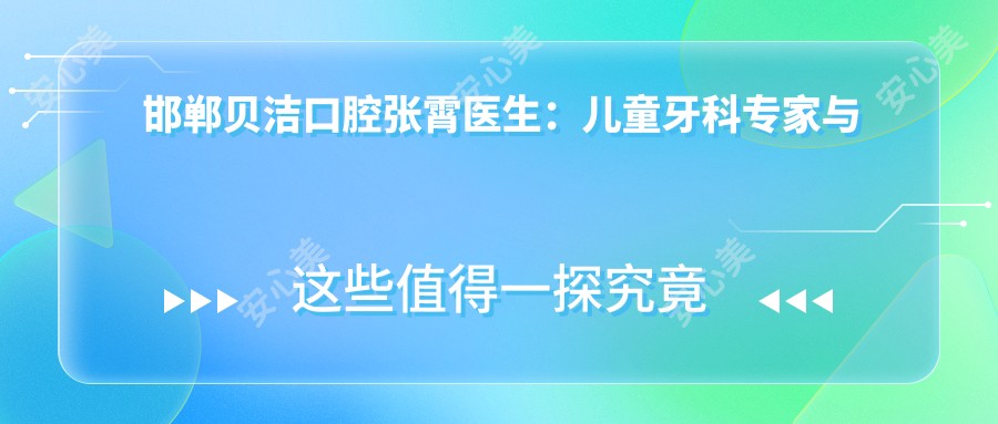 邯郸贝洁口腔张霄医生：儿童牙科医生与牙体修复技术详解