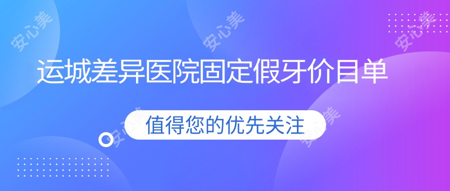 运城差异医院固定假牙价目单