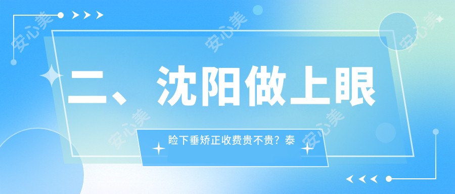 二、沈阳做上眼睑下垂矫正收费贵不贵？泰一5489/爱尔卓越5380/何氏眼科4488