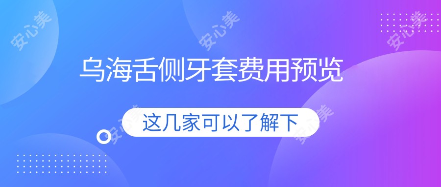 乌海舌侧牙套费用预览